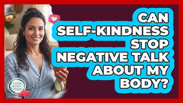 Can Self-kindness Stop Negative Talk About My Body? - Inside Body Image