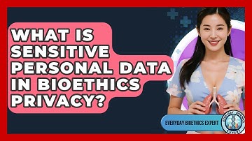 What Is Sensitive Personal Data In Bioethics Privacy? - Everyday Bioethics Expert