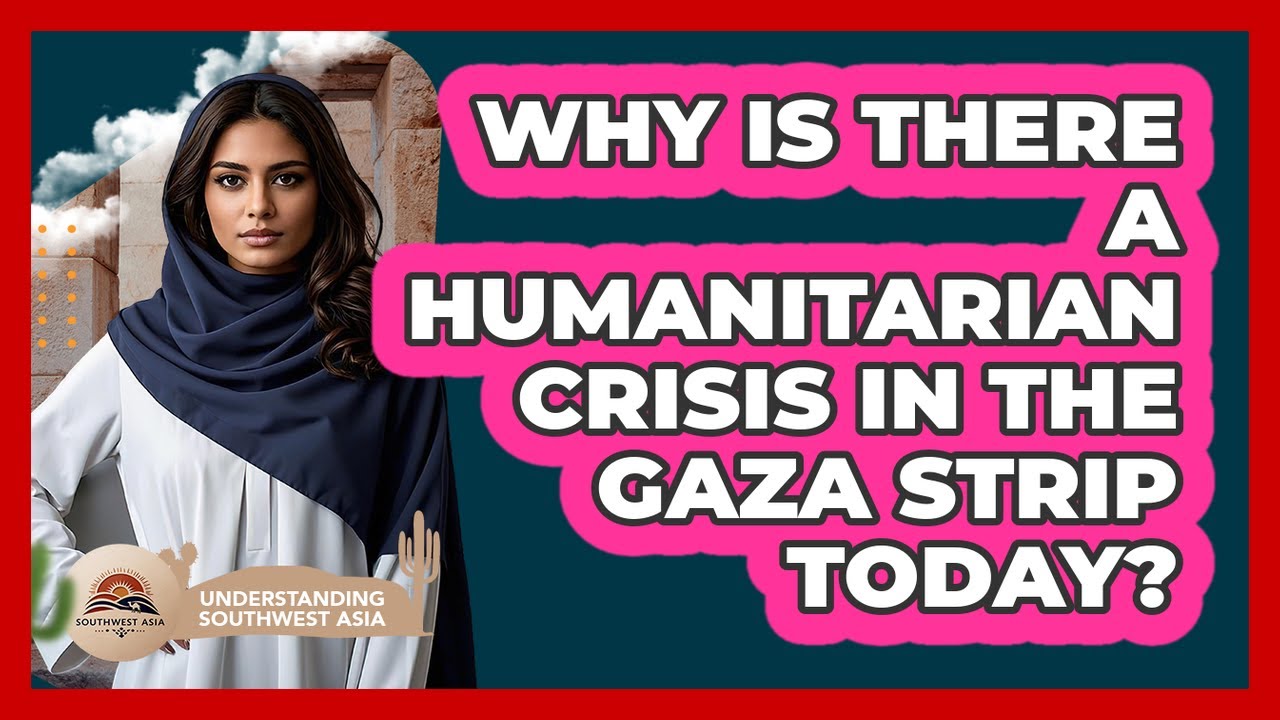 Why Is There A Humanitarian Crisis In The Gaza Strip Today? - Understanding Southwest Asia