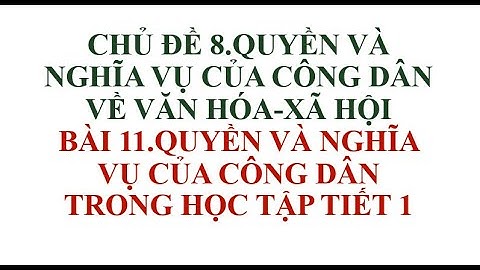 BÀI 11 QUYỀN VÀ NGHĨA VỤ CỦA CÔNG DÂN TRONG HỌC TẬP TIẾT 1