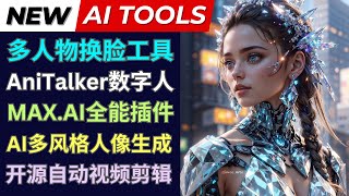 最新AI工具:多人物人脸替换，AniTalker数字人，Max.Ai插件，AI自动视频剪辑工具