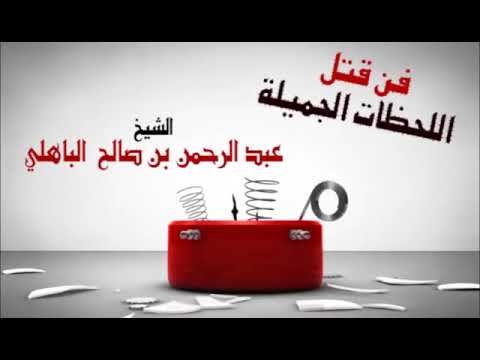 فن قتل اللحظات الجميلة الحلقة الثانية فضيلة الشيخ عبدالرحمن بن صالح الباهلي