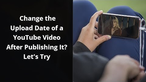 Change the Upload Date of a YouTube Video After Publishing It  Let