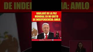 Dedicaré mi discurso del 15 de septiembre a la paz mundial: AMLO