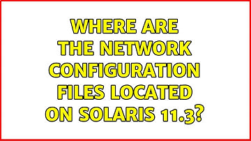 Where are the network configuration files located on Solaris 11.3? (2 Solutions!!)
