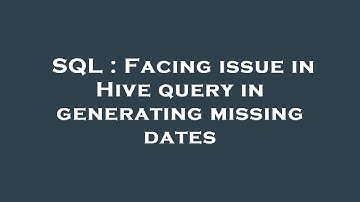 SQL : Facing issue in Hive query in generating missing dates