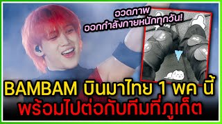 BAMBAM แจ้งกำหนดการบินถึงไทย 1 พฤษภาคมนี้ หลังจบคอนเสิร์ตจะพาทีมงานและแดนเซอร์ไปพักผ่อนที่ภูเก็ต