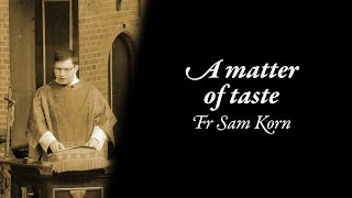 A matter of taste (Fr Sam Korn)