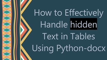 How to Effectively Handle hidden Text in Tables Using Python-docx