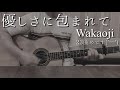 優しさに包まれて/Wakaoji /オリジナル/ギター弾き語り