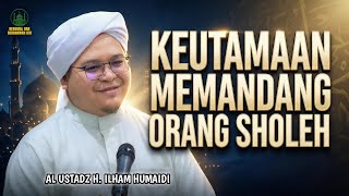 Keutamaan Memandang Orang Sholeh - Al Ustadz H. Ilham Humaidi