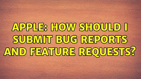 Apple: How should I submit bug reports and feature requests?