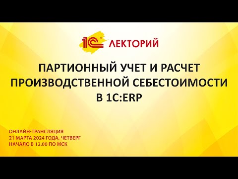 1C:Лекторий 21.03.24 ПБУ Партионный учет и расчет производственной себестоимости в 1С:ERP