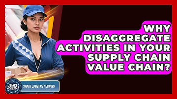 Why Disaggregate Activities In Your Supply Chain Value Chain? - Smart Logistics Network