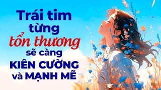 Trái Tim Từng Tổn Thương Sẽ Càng Kiên Cường Và Mạnh Mẽ | Radio Tâm Sự