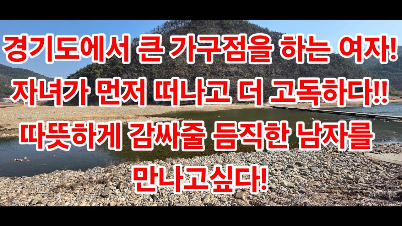 경기도에서 큰 가구점을 하는 여자! 자녀가 먼저 떠나고 더 고독하다!! 따뜻하게 감싸줄 듬직한 남자를 만나고싶다!