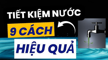 TIẾT KIỆM NƯỚC | 9 CÁCH TIẾT KIỆM NƯỚC HIỆU QUẢ | TIỀN BẠC VÀ CUỘC SỐNG