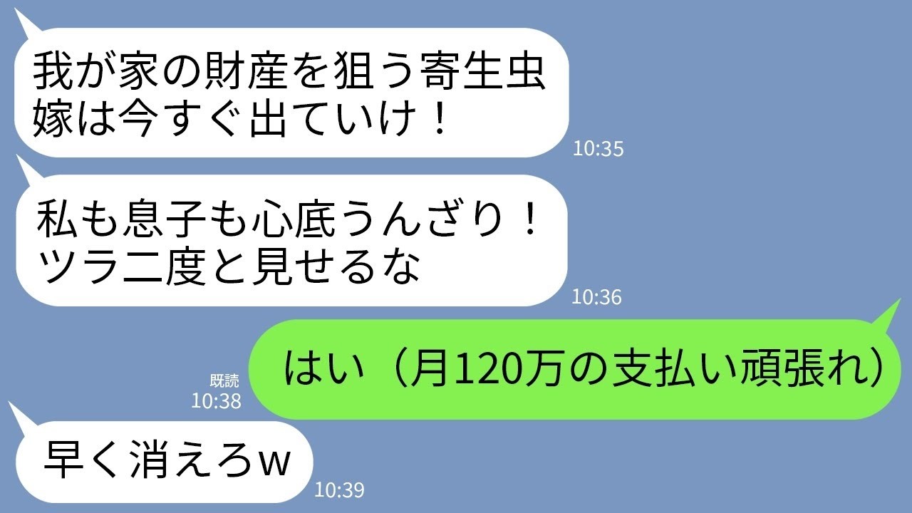 【LINE】義家族全員を養っている私を追い出す義家族。義母「財産目当ての女は消えろw」夫「20歳の女と再婚するわw」→全ての名義を義母と夫にして家を出て行った結果www