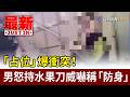 「占位」爆衝突！ 男怒持水果刀威嚇稱「防身」【最新快訊】