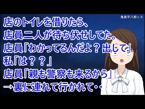 店のトイレを借りたら、店員二人が待ち伏せしてた。店員「わかってるんだよ？出して」私「は？？」店員「親にも連絡するからね。警察も来るから」→裏に連れて行かれて・・【修羅場】