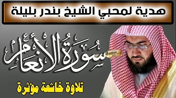 هدية لمحبي الشيخ بندر بليلة | سورة الانعام كاملة وتلاوة خاشعة من القران الكريم | Quran Surat AlAn'am