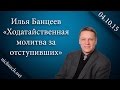 И. Банцеев "Ходатайственная молитва за отступивших" 04.10.15