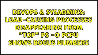 DevOps & SysAdmins: load-causing processes disappearing from "top" ps -o pcpu shows bogus numbers