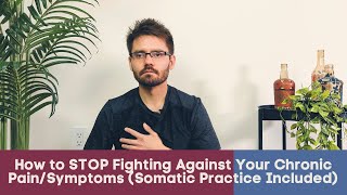How to STOP Fighting Against Your Chronic Pain/Symptoms (Somatic Practice Included)