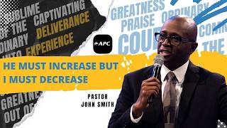 He Must Increase But I Must Decrease | Pastor John Smith