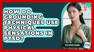 How Do Grounding Techniques Use Physical Sensations In PTSD? - PTSD Support Channel