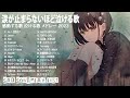 失恋ソング 傷ついたあなたへ贈る名曲たち バラード 泣ける メドレー BGM 邦楽 片思い | HANABI, ドライフラワー,Your song, Rain, 勿忘, Hikari