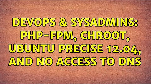 DevOps & SysAdmins: PHP-FPM, chroot, Ubuntu Precise 12.04, and no access to DNS (2 Solutions!!)