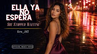 ELLA YA NO ESPERA | SHE STOPPED WAITING | Era_JAY — Official Music Video #lovesong #breakupsong