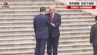 【速報】米中首脳 北京で会談　貿易拡大 台湾問題議論