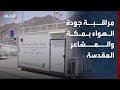 11 محطة لمراقبة ورصد جودة الهواء في مكة المكرمة والمشاعر المقدسة