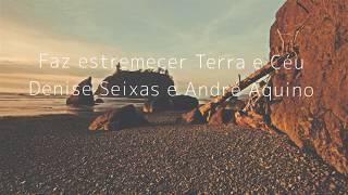 Video thumbnail of "Faz estremecer Terra e Céu - Denise Seixas e André Aquino | Lyric vídeo"