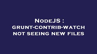 NodeJS : grunt-contrib-watch not seeing new files