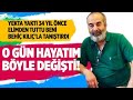 34 YIL ÖNCE HAYATIMI DEĞİŞTİREN İNSAN: YEKTA YAKTI