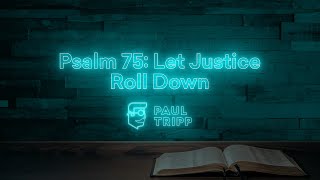 Psalm 75: Let Justice Roll Down | Paul Tripp's Psalm Study (Episode 032)