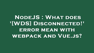 NodeJS : What does '[WDS] Disconnected!' error mean with webpack and Vue.js?