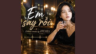 Em Say Rồi | Chillout