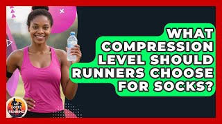 What Compression Level Should Runners Choose For Socks? - All Sorts Of Running