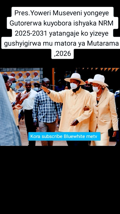 #pres Yoweli Museveni yongeye Gutorerwa kuyobora ishyaka NRM 2025-2026