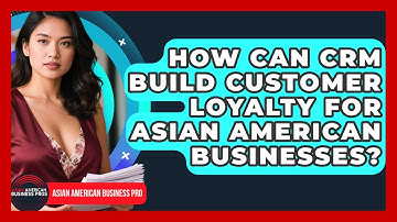 How Can CRM Build Customer Loyalty For Asian American Businesses? - Asian American Business Pros