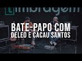 Bate-Papo com Deleo e o Cacau Santos.