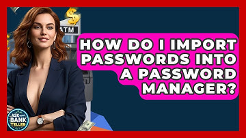 How Do I Import Passwords Into A Password Manager? - Ask Your Bank Teller