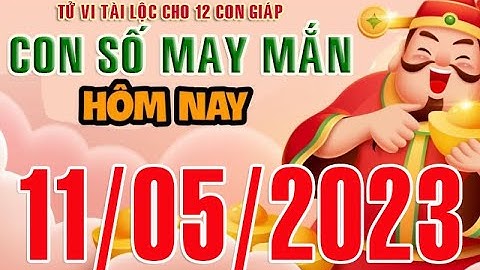 CON SỐ MAY MẮN HÀNG NGÀY (11-05-2023) CHO 12 CON GIÁP: Số Tài lộc, Giàu có & Thịnh Vượng