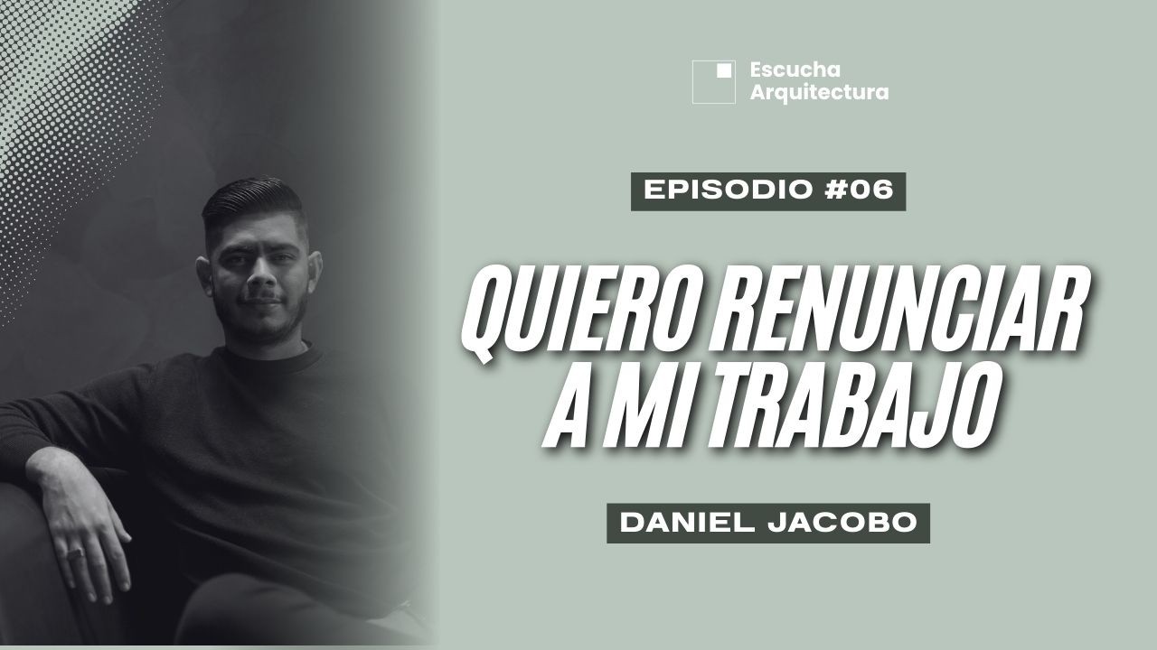 Quiero renunciar a mi trabajo I Daniel Jacobo I Escucha Arquitectura I T3E6