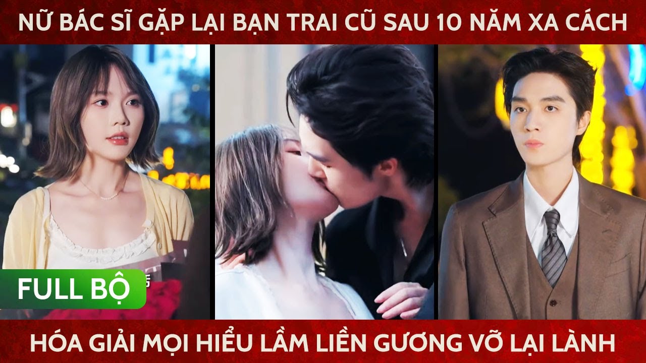 Nữ bác sĩ gặp lại tổng tài bá đạo sau 10 năm xa cách, hóa giải mọi hiểu lầm liền gương vỡ lại lành