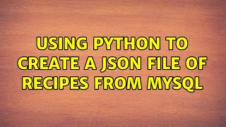 Using Python to create a JSON file of recipes from MySQL (2 Solutions!!)